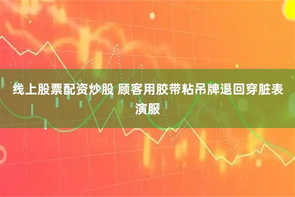 线上股票配资炒股 顾客用胶带粘吊牌退回穿脏表演服