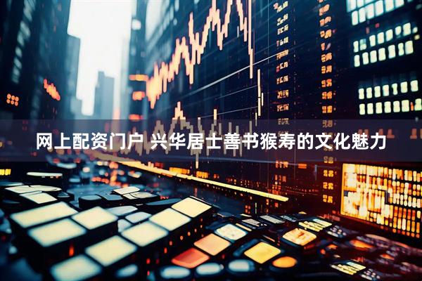 网上配资门户 兴华居士善书猴寿的文化魅力