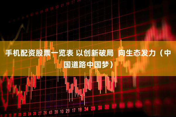 手机配资股票一览表 以创新破局  向生态发力（中国道路中国梦）