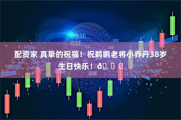 配资家 真挚的祝福！祝鹈鹕老将小乔丹38岁生日快乐！🎂