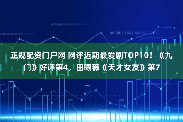 正规配资门户网 网评近期最爱剧TOP10！《九门》好评第4，田曦薇《天才女友》第7